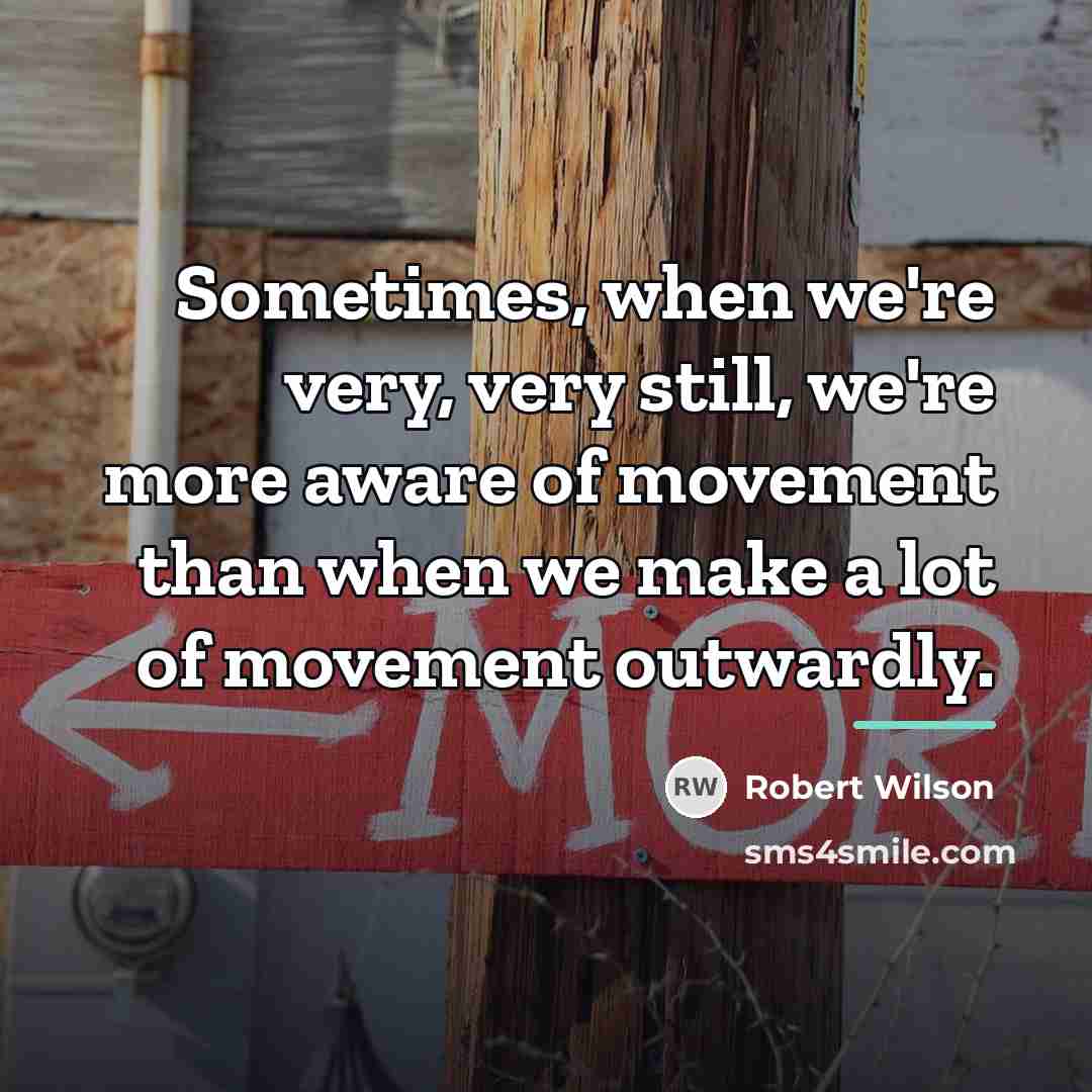 “Sometimes, when we're very, very still, we're more aware of…” quote by Robert Wilson