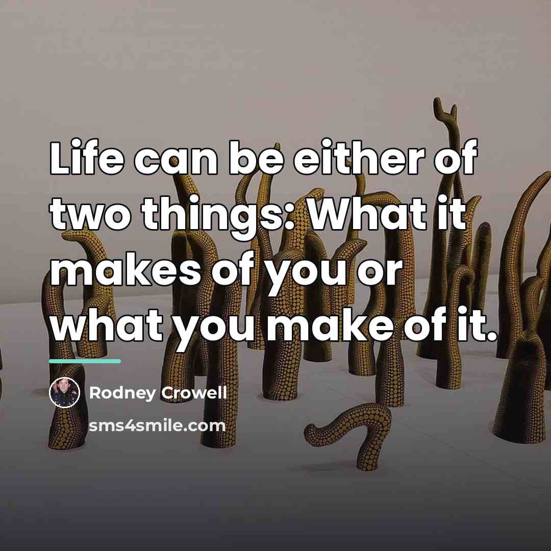 “Life can be either of two things: What it makes…” quote by Rodney Crowell