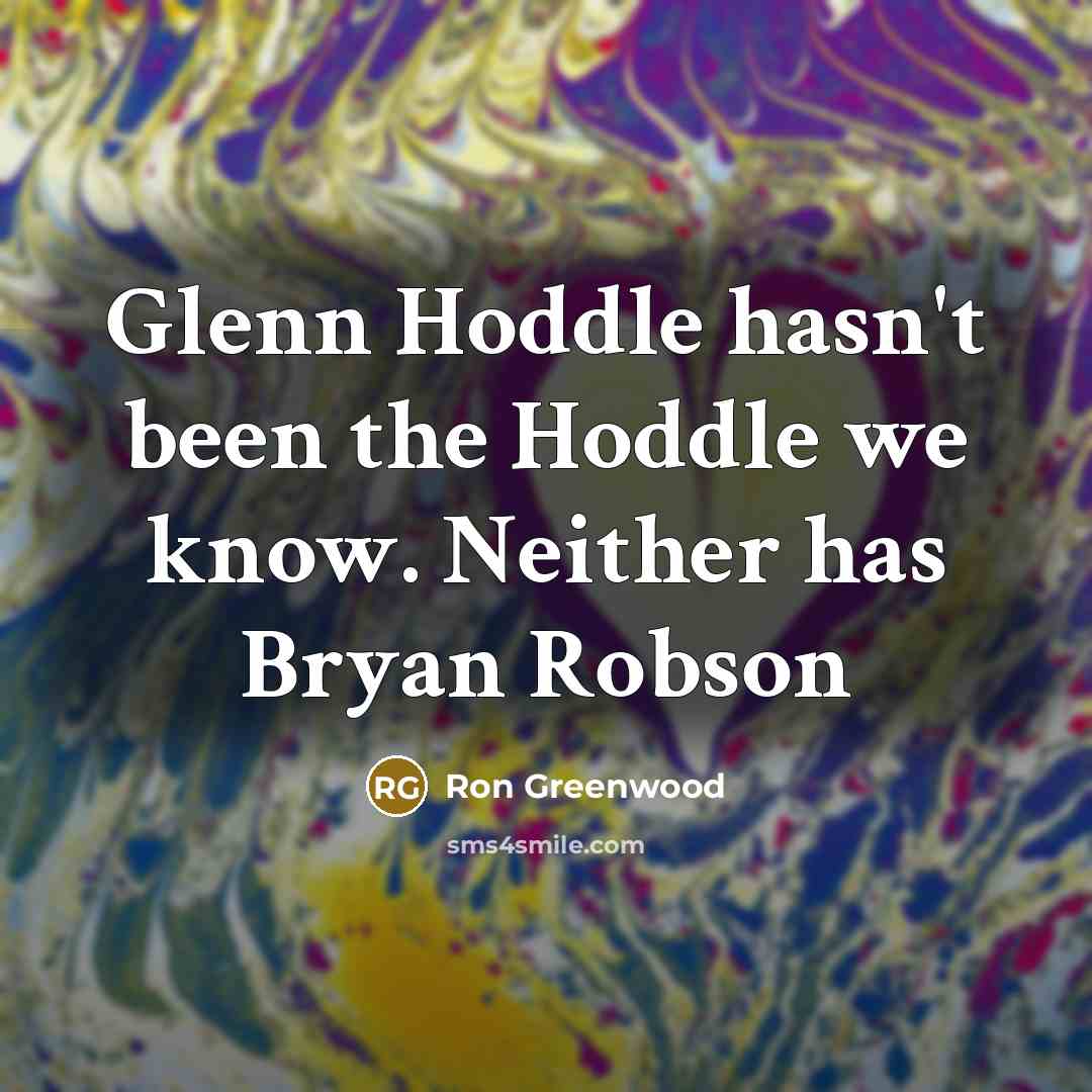 “Glenn Hoddle hasn't been the Hoddle we know. Neither has…” quote by Ron Greenwood