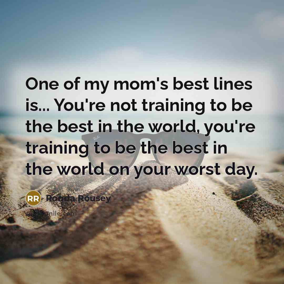 “One of my mom's best lines is... You're not training…” quote by Ronda Rousey