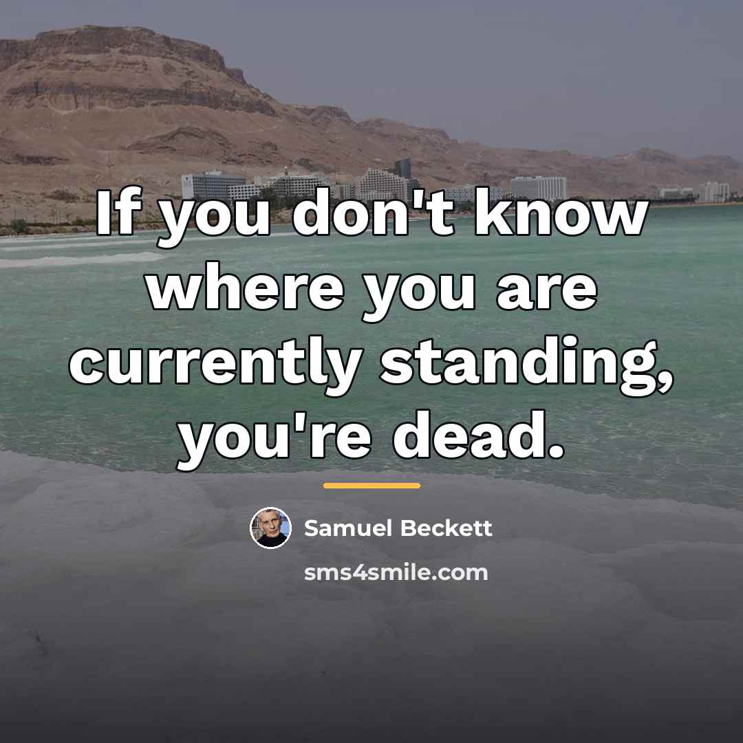 “If you don't know where you are currently standing, you're…” quote by Samuel Beckett