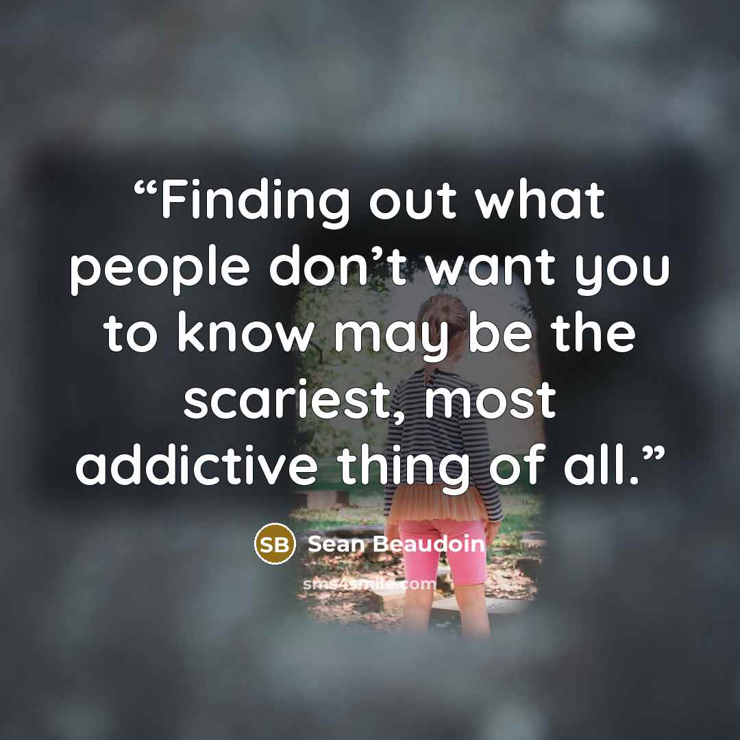“Finding out what people don’t want you to know may be the scariest, most addictive thing of all.” quote by Sean Beaudoin