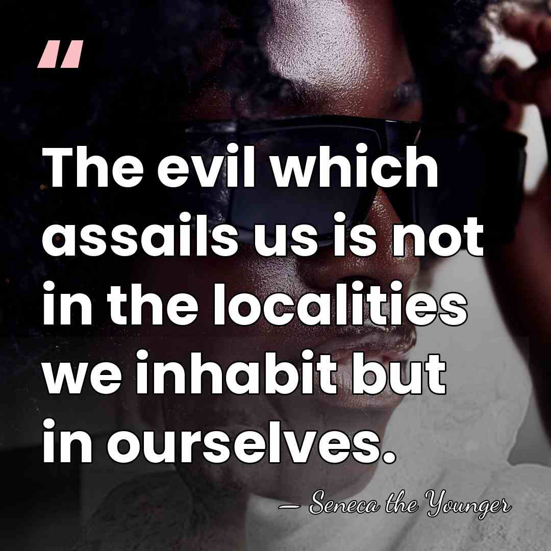 The evil which assails us is not in the localities we inhabit&hellip; - Seneca the Younger