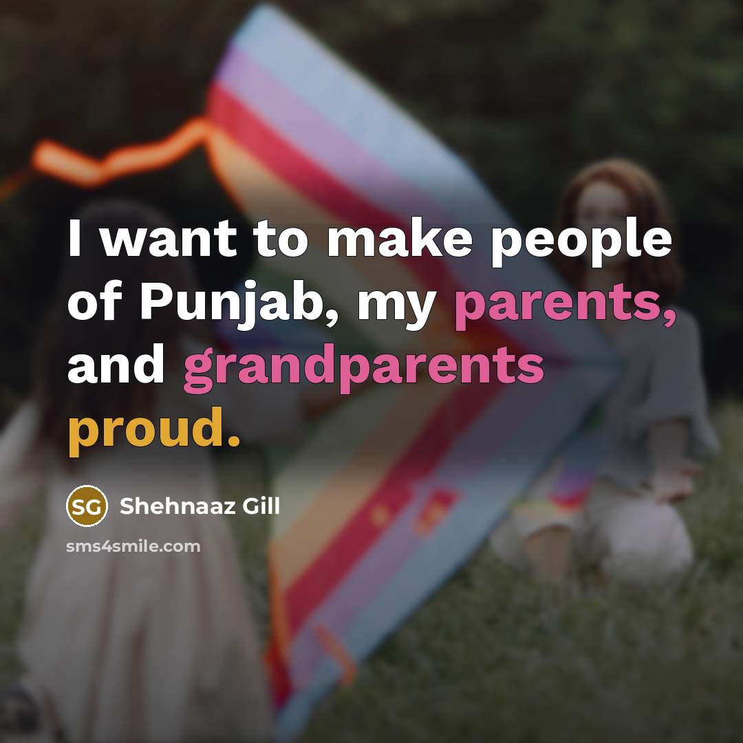 “I want to make people of Punjab, my parents, and…” quote by Shehnaaz Gill