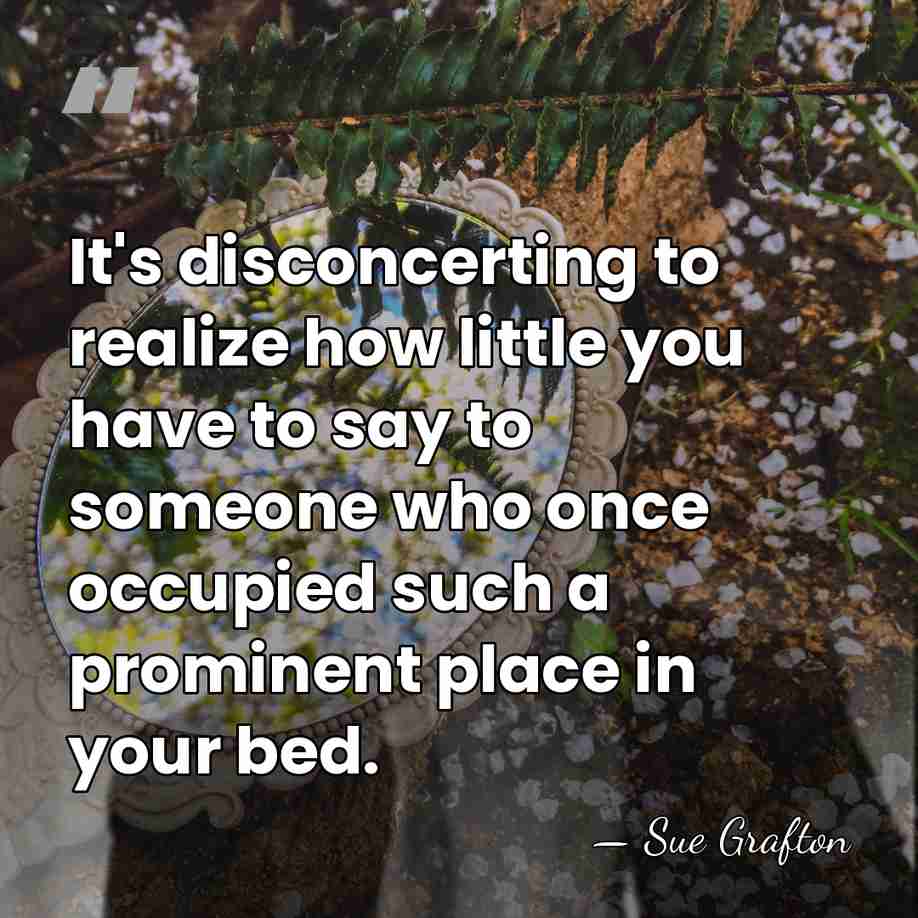 It's disconcerting to realize how little you have to say to someone&hellip; - Sue Grafton