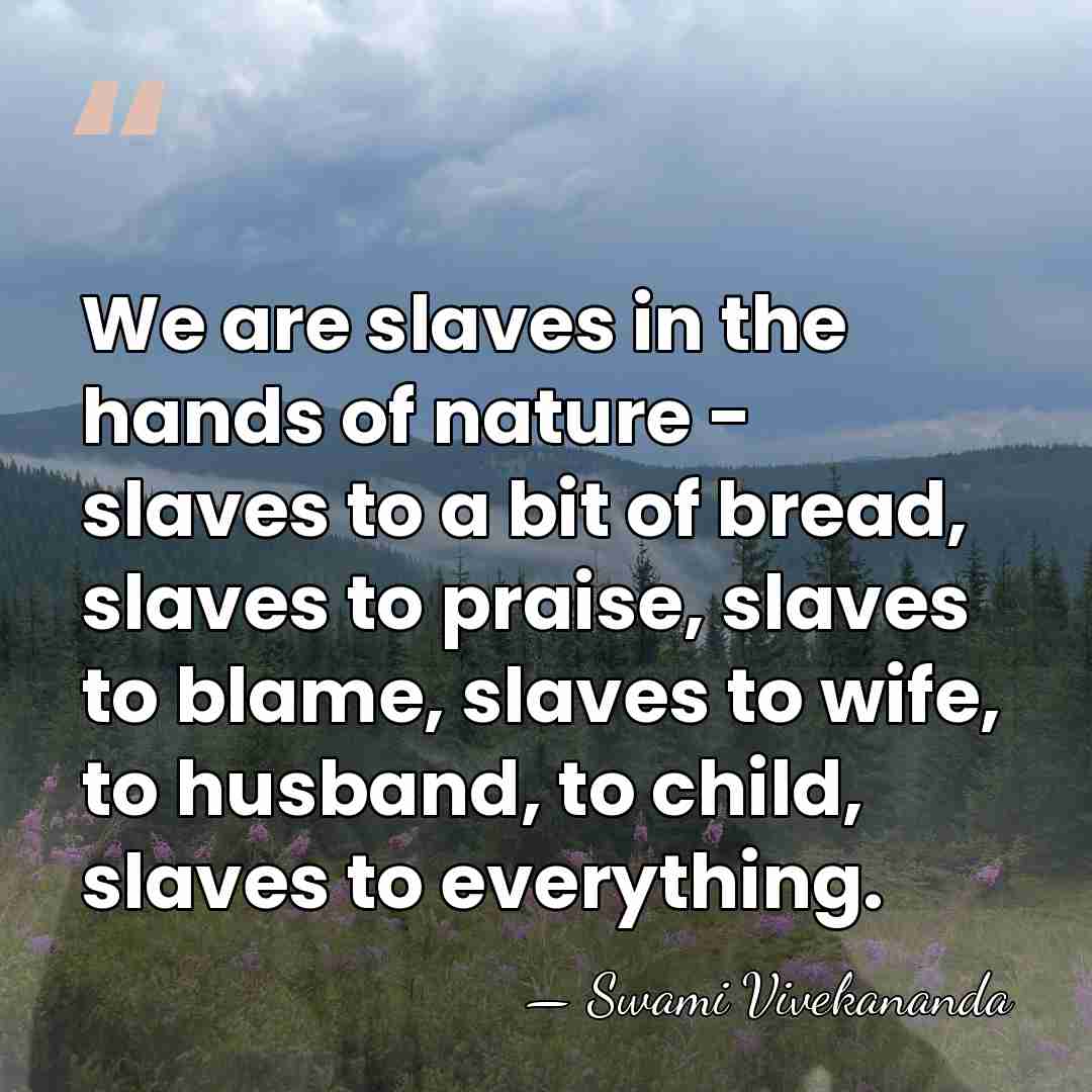 We are slaves in the hands of nature - slaves to a&hellip; - Swami Vivekananda