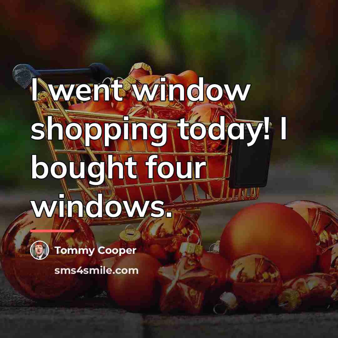 “I went window shopping today! I bought four windows.…” quote by Tommy Cooper