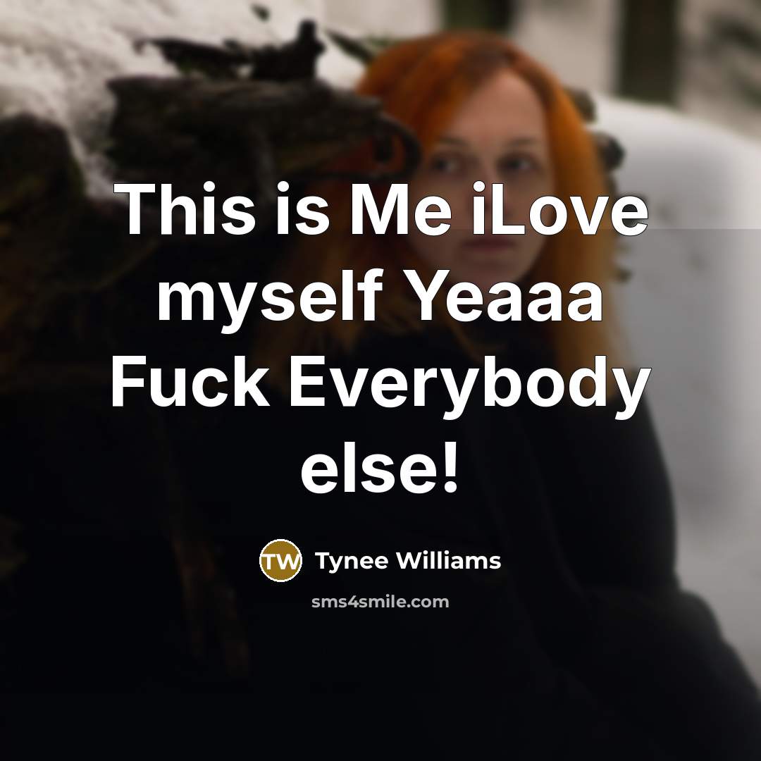 “This is Me iLove myself Yeaaa Fuck Everybody else!…” quote by Tynee Williams