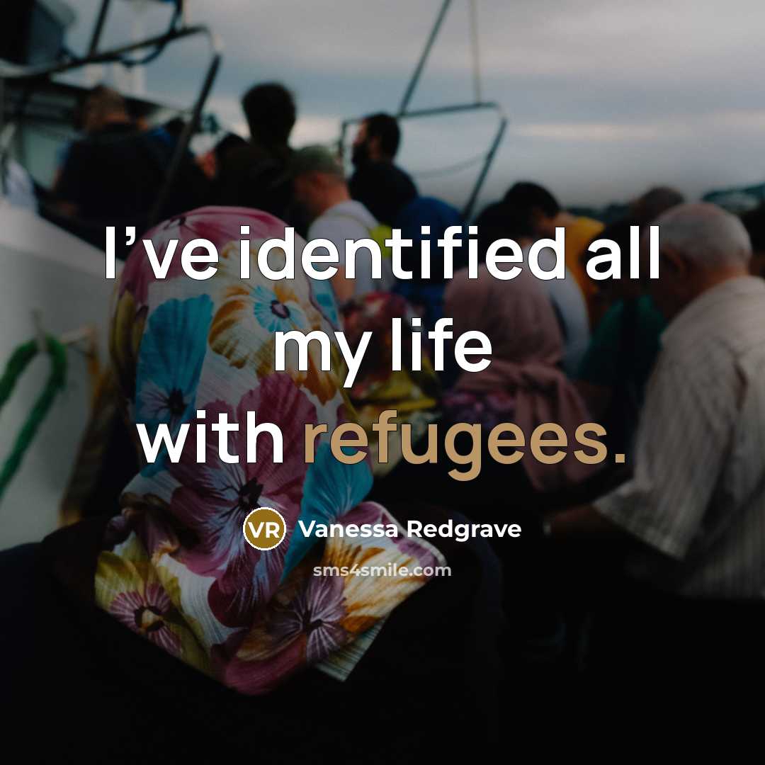 “I've identified all my life with refugees.…” quote by Vanessa Redgrave