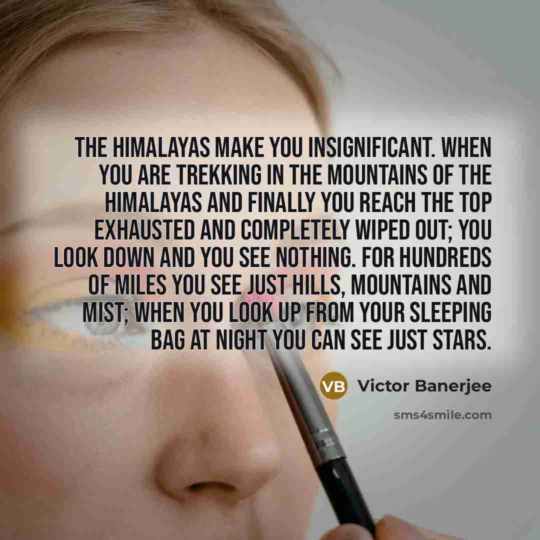 “The Himalayas make you insignificant. When you are trekking in…” quote by Victor Banerjee