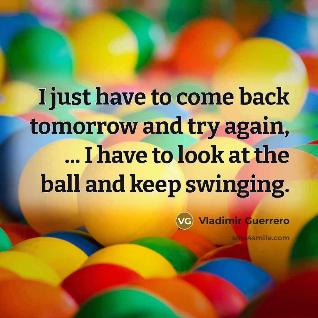 “I just have to come back tomorrow and try again,…” quote by Vladimir Guerrero