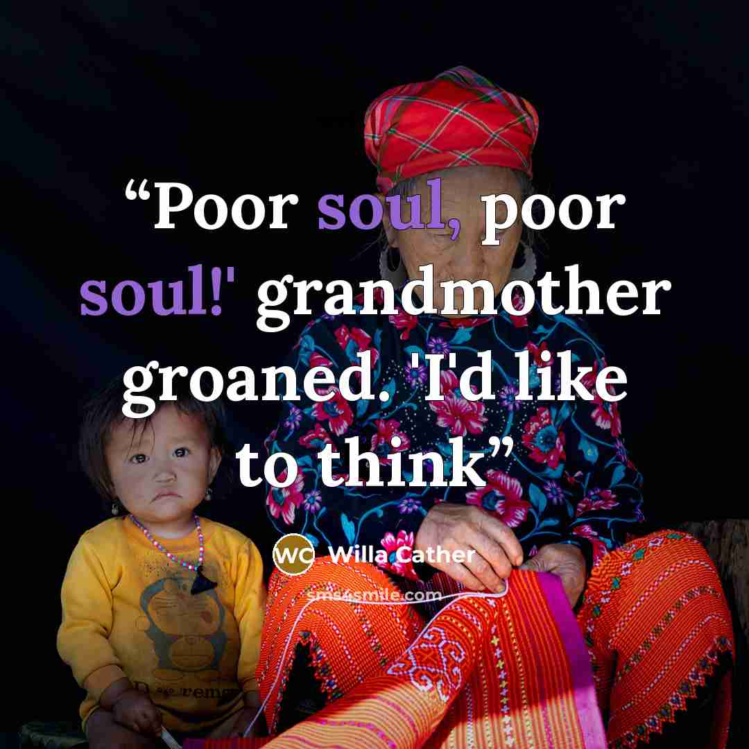 “Poor soul, poor soul!' grandmother groaned. 'I'd like to think” quote by Willa Cather