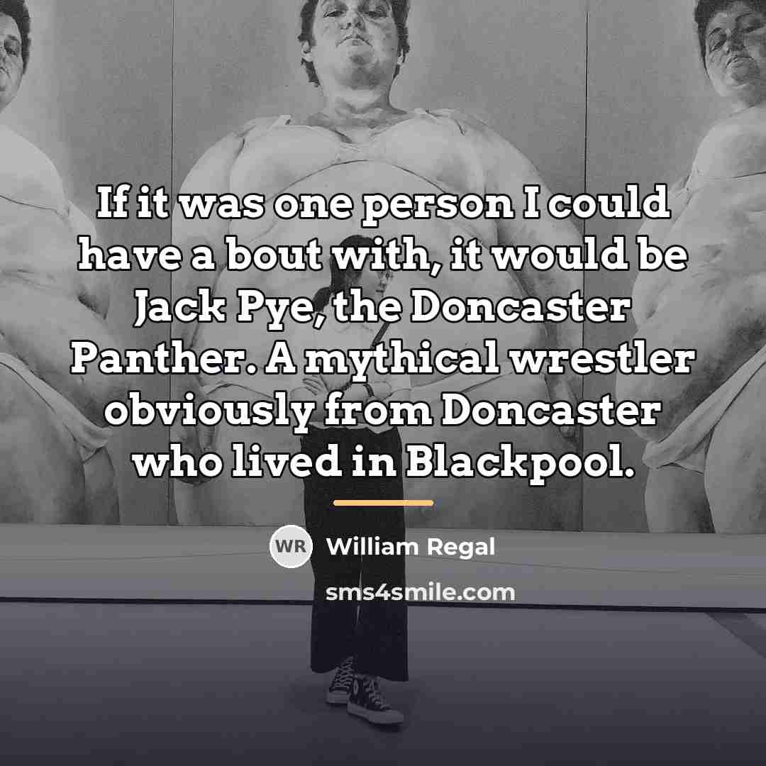 “If it was one person I could have a bout…” quote by William Regal