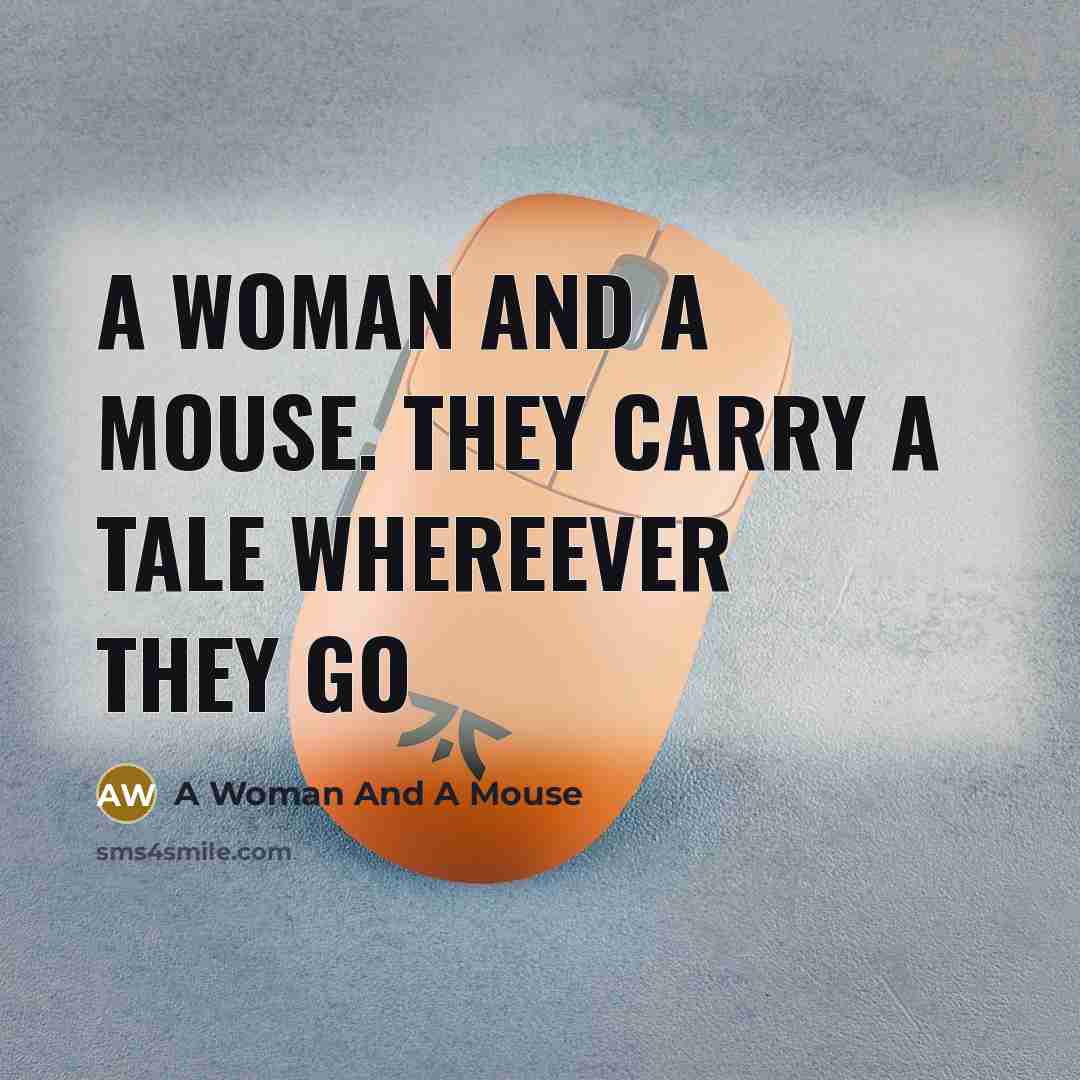 “A woman and a mouse. they carry a tale whereever they go” quote by A Woman And A Mouse