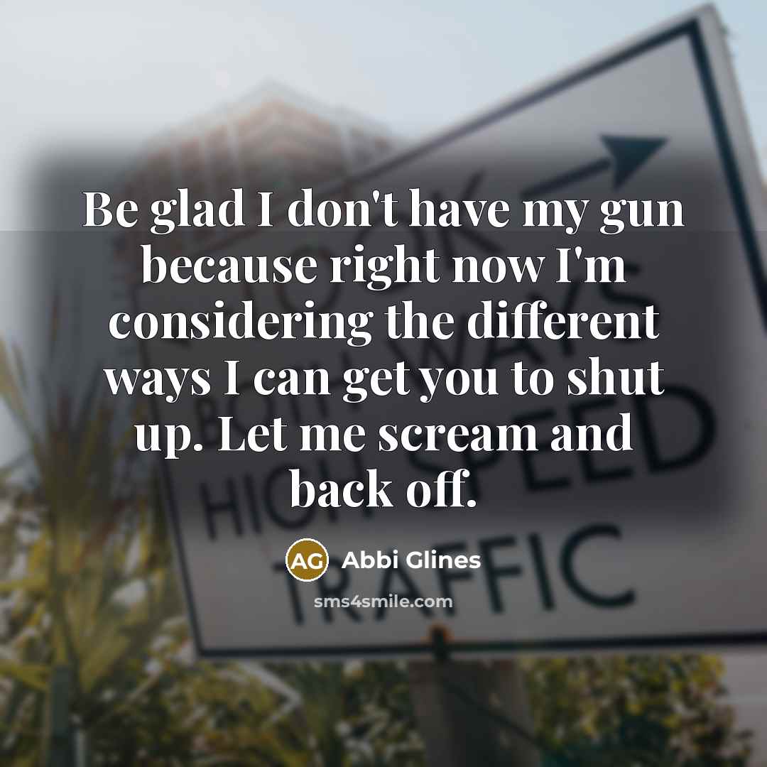 “Be glad I don't have my gun because right now…” quote by Abbi Glines