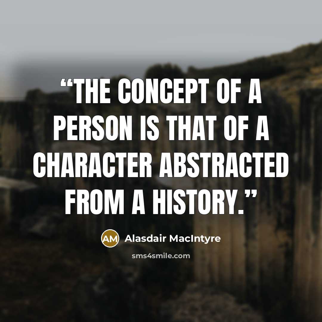 “The concept of a person is that of a character abstracted from a history.” quote by Alasdair MacIntyre