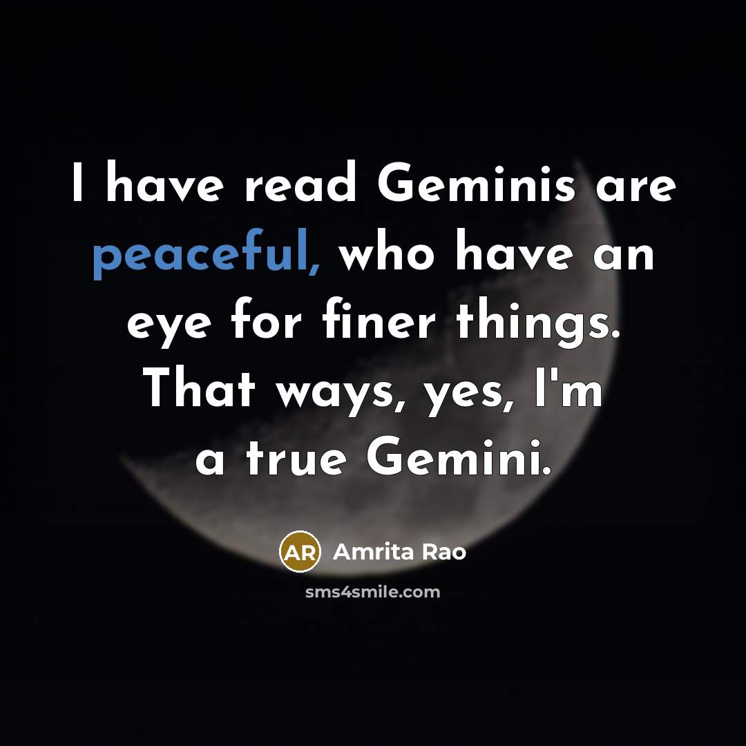 “I have read Geminis are peaceful, who have an eye for finer things. That ways, yes, I'm a true Gemini.” quote by Amrita Rao