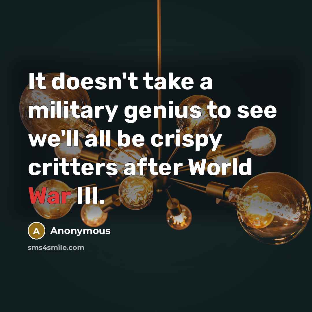 “It doesn't take a military genius to see we'll all…” quote by Anonymous