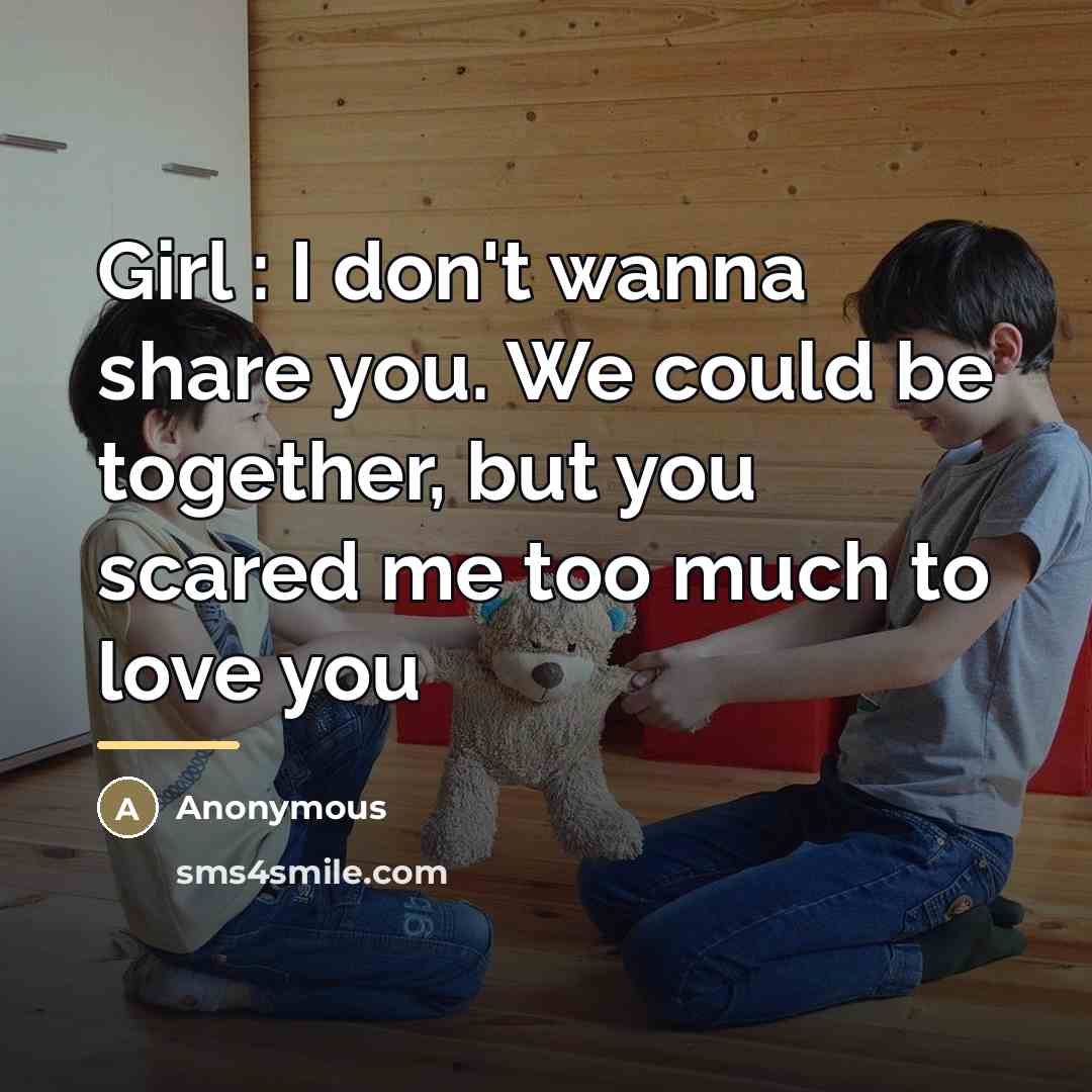 “Girl : I don't wanna share you. We could be…” quote by Anonymous