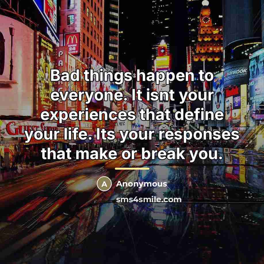 “Bad things happen to everyone. It isnt your experiences that…” quote by Anonymous