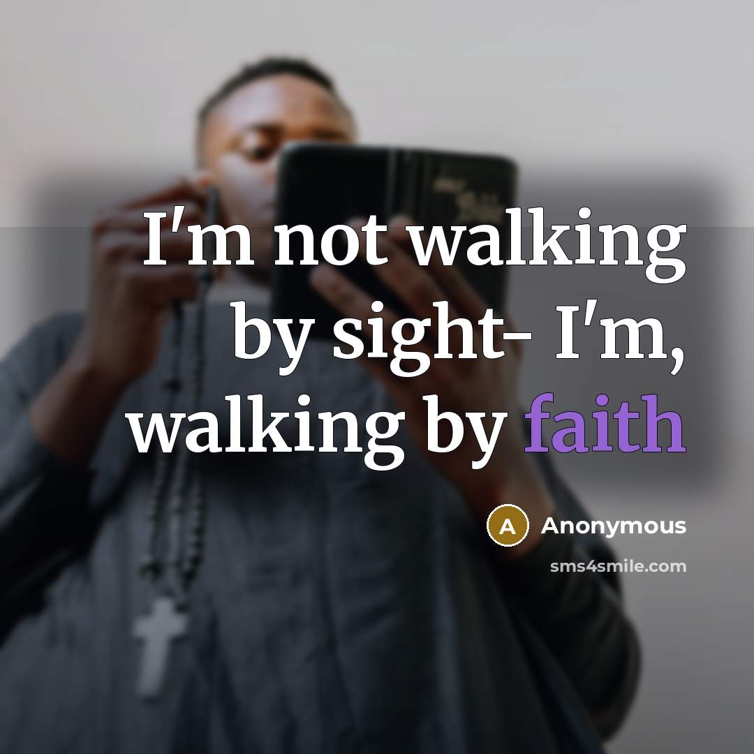 “I'm not walking by sight- I'm, walking by faith…” quote by Anonymous