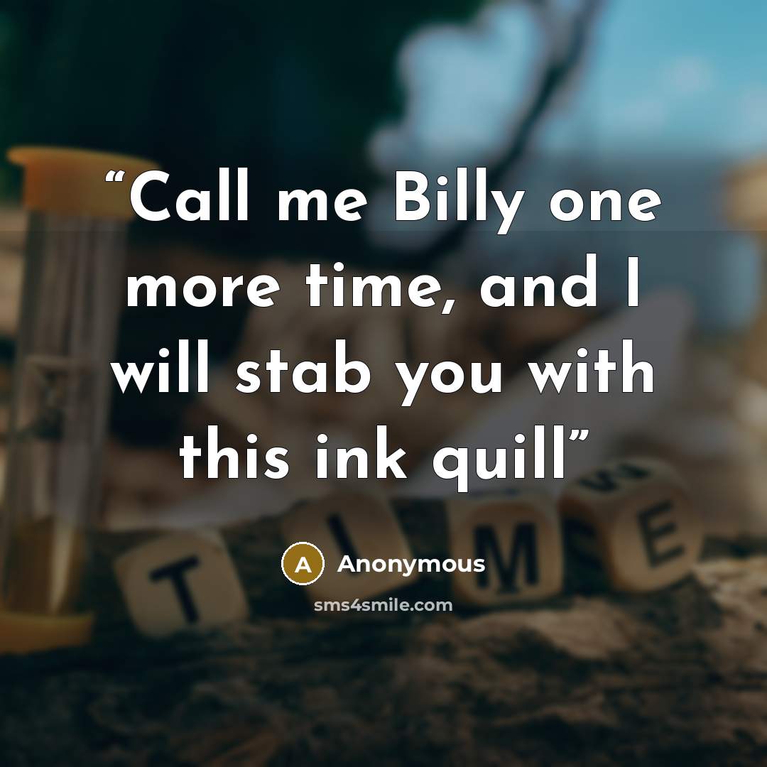 “Call me Billy one more time, and I will stab you with this ink quill” quote by Anonymous
