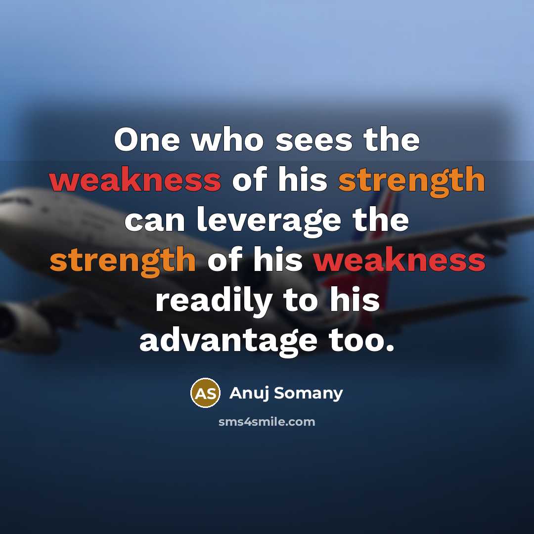 “One who sees the weakness of his strength can leverage…” quote by Anuj Somany