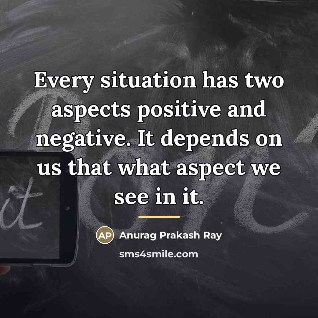 “Every situation has two aspects positive and negative. It depends…” quote by Anurag Prakash Ray