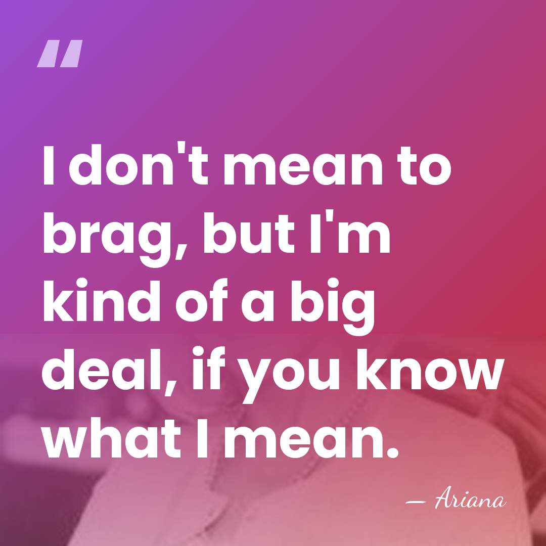 I don't mean to brag, but I'm kind of a big deal,&hellip; - Ariana