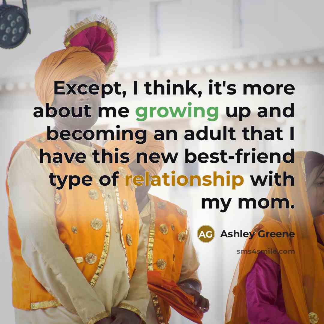 “Except, I think, it's more about me growing up and becoming an adult that I have this new best-friend type of relationship with my mom.” quote by Ashley Greene