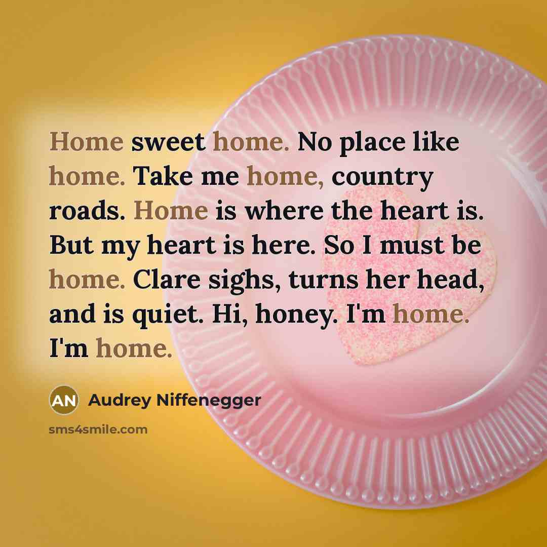 “Home sweet home. No place like home. Take me home,…” quote by Audrey Niffenegger