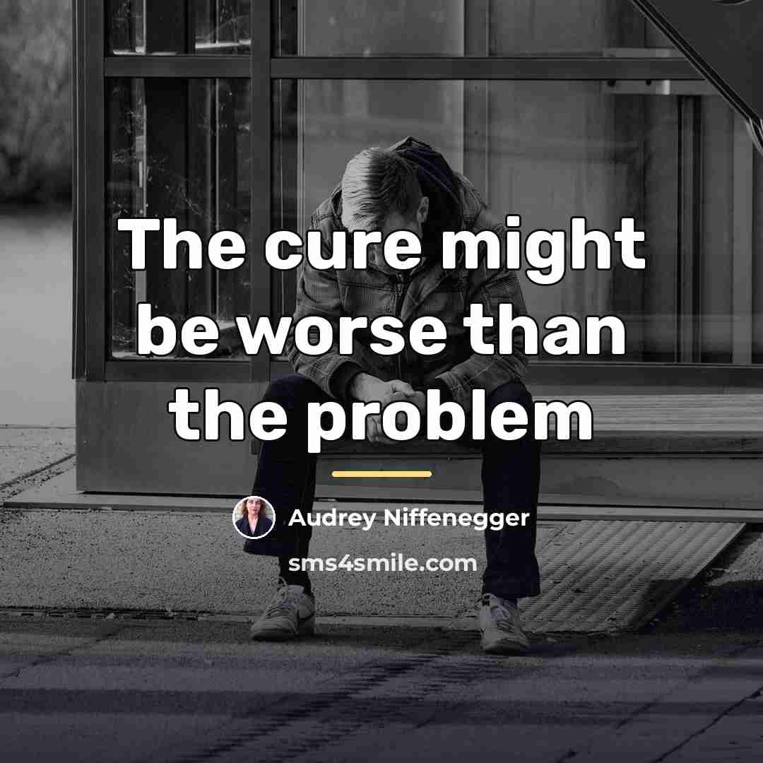 “The cure might be worse than the problem…” quote by Audrey Niffenegger