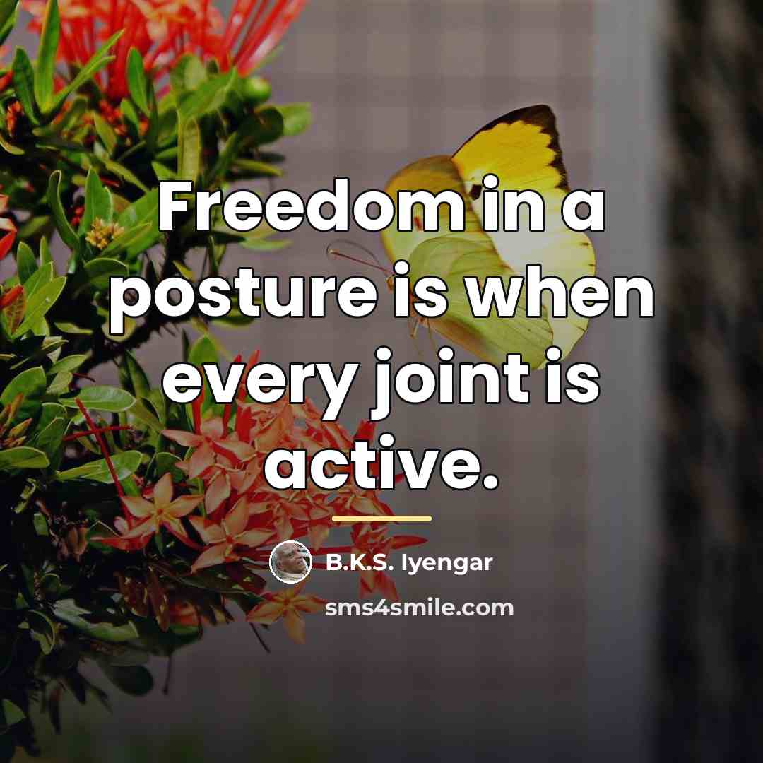 “Freedom in a posture is when every joint is active.…” quote by B.K.S. Iyengar