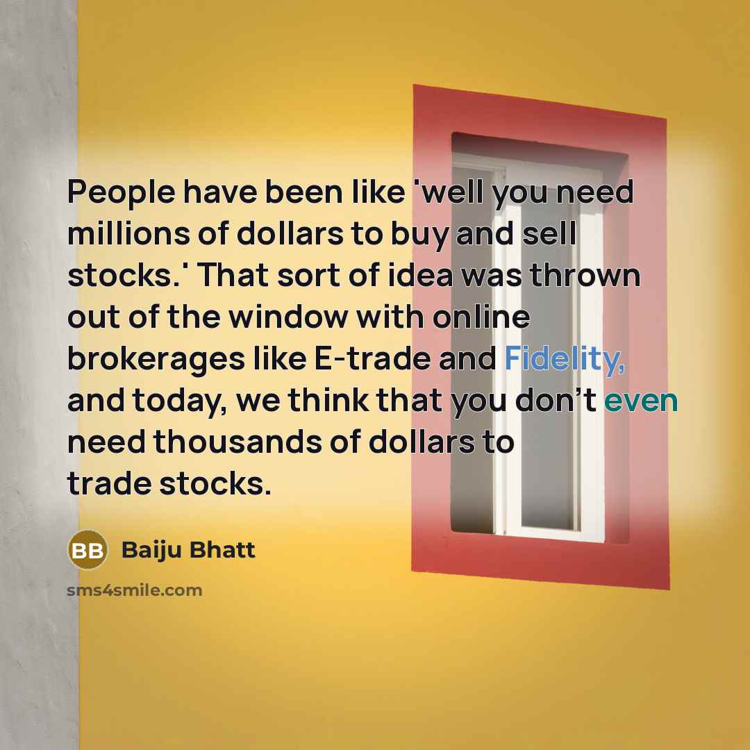 “People have been like 'well you need millions of dollars…” quote by Baiju Bhatt