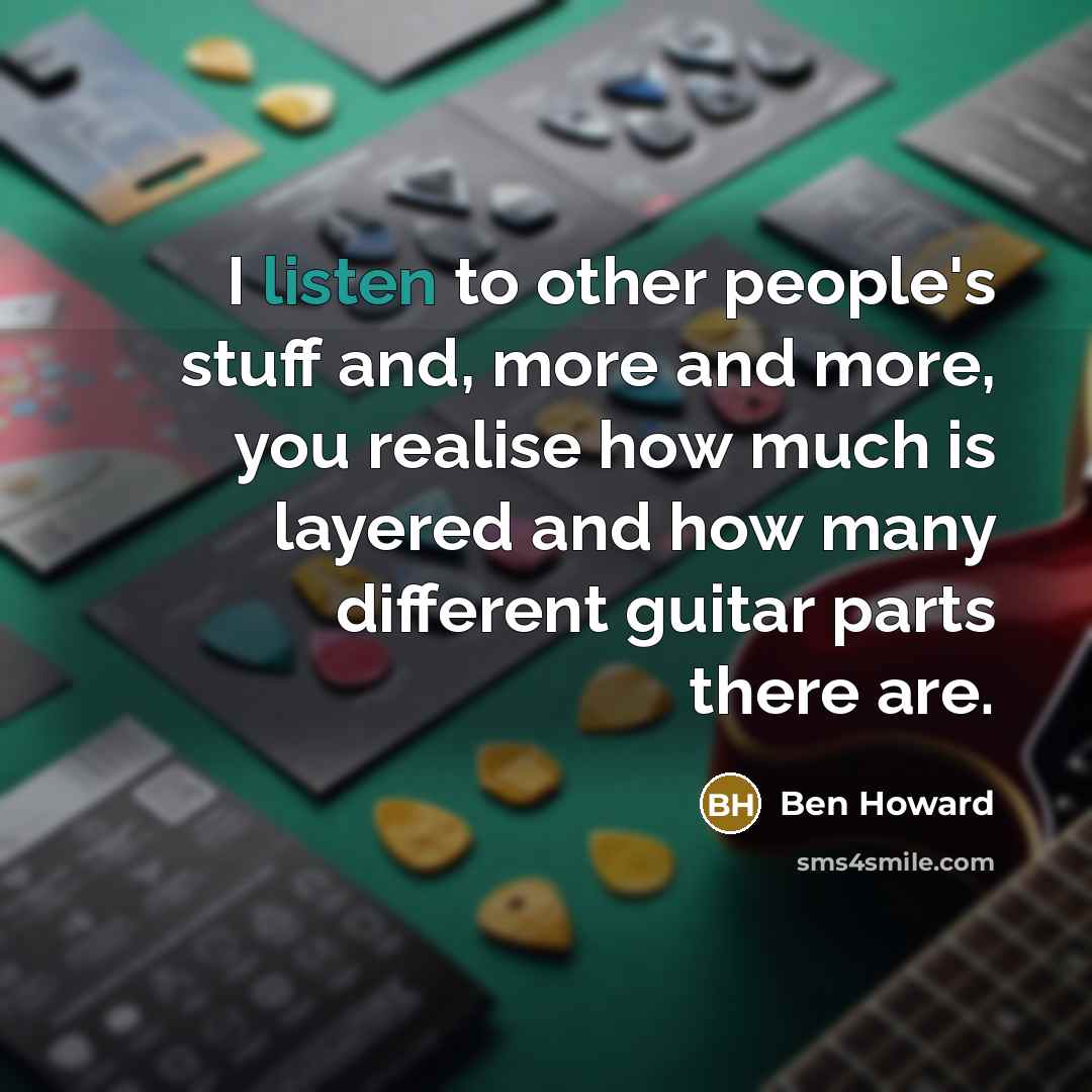 “I listen to other people's stuff and, more and more,…” quote by Ben Howard
