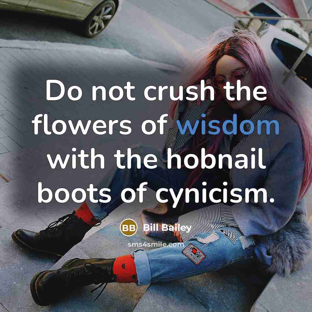 “Do not crush the flowers of wisdom with the hobnail…” quote by Bill Bailey