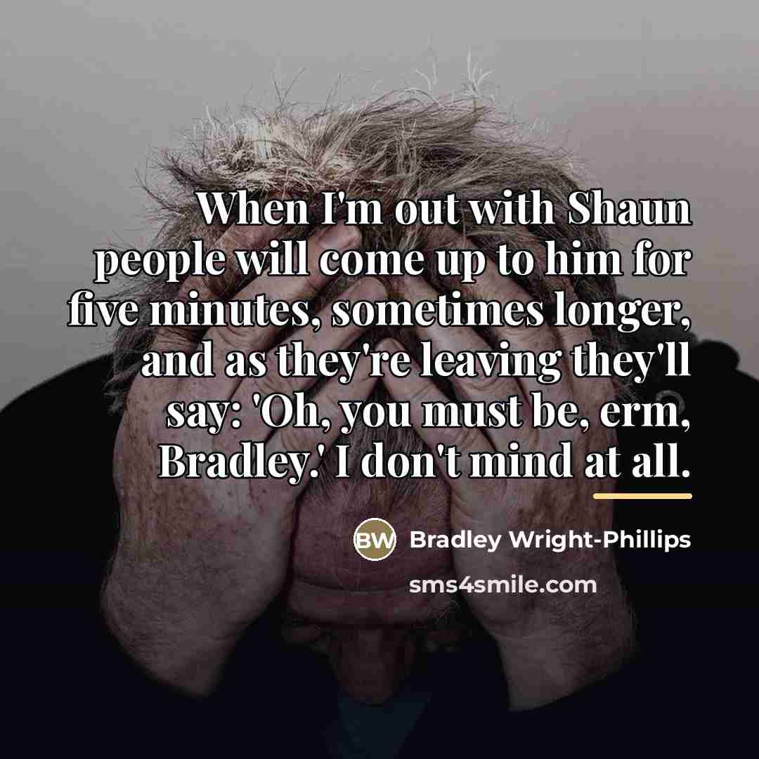 “When I'm out with Shaun people will come up to…” quote by Bradley Wright-Phillips