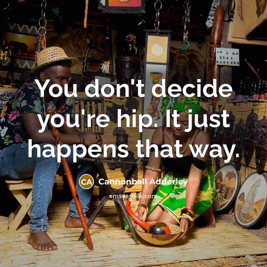 “You don't decide you're hip. It just happens that way.…” quote by Cannonball Adderley