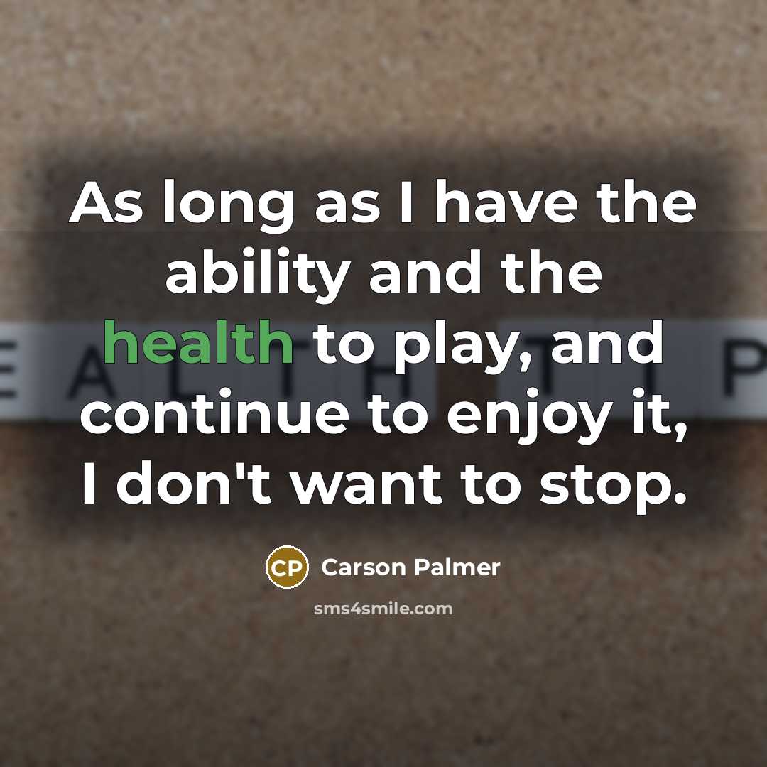 “As long as I have the ability and the health to play, and continue to enjoy it, I don't want to stop.” quote by Carson Palmer