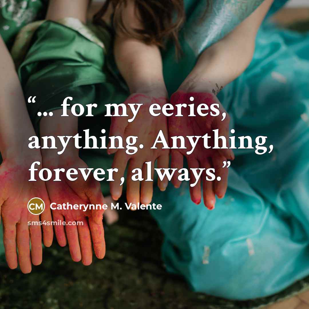 “... for my eeries, anything. Anything, forever, always.” quote by Catherynne M. Valente
