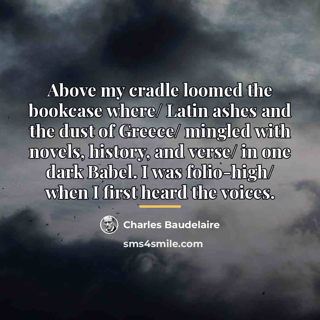 “Above my cradle loomed the bookcase where/ Latin ashes and…” quote by Charles Baudelaire