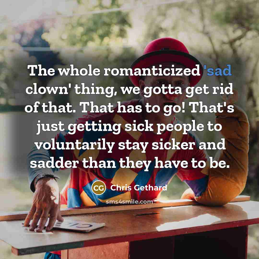 “The whole romanticized 'sad clown' thing, we gotta get rid…” quote by Chris Gethard