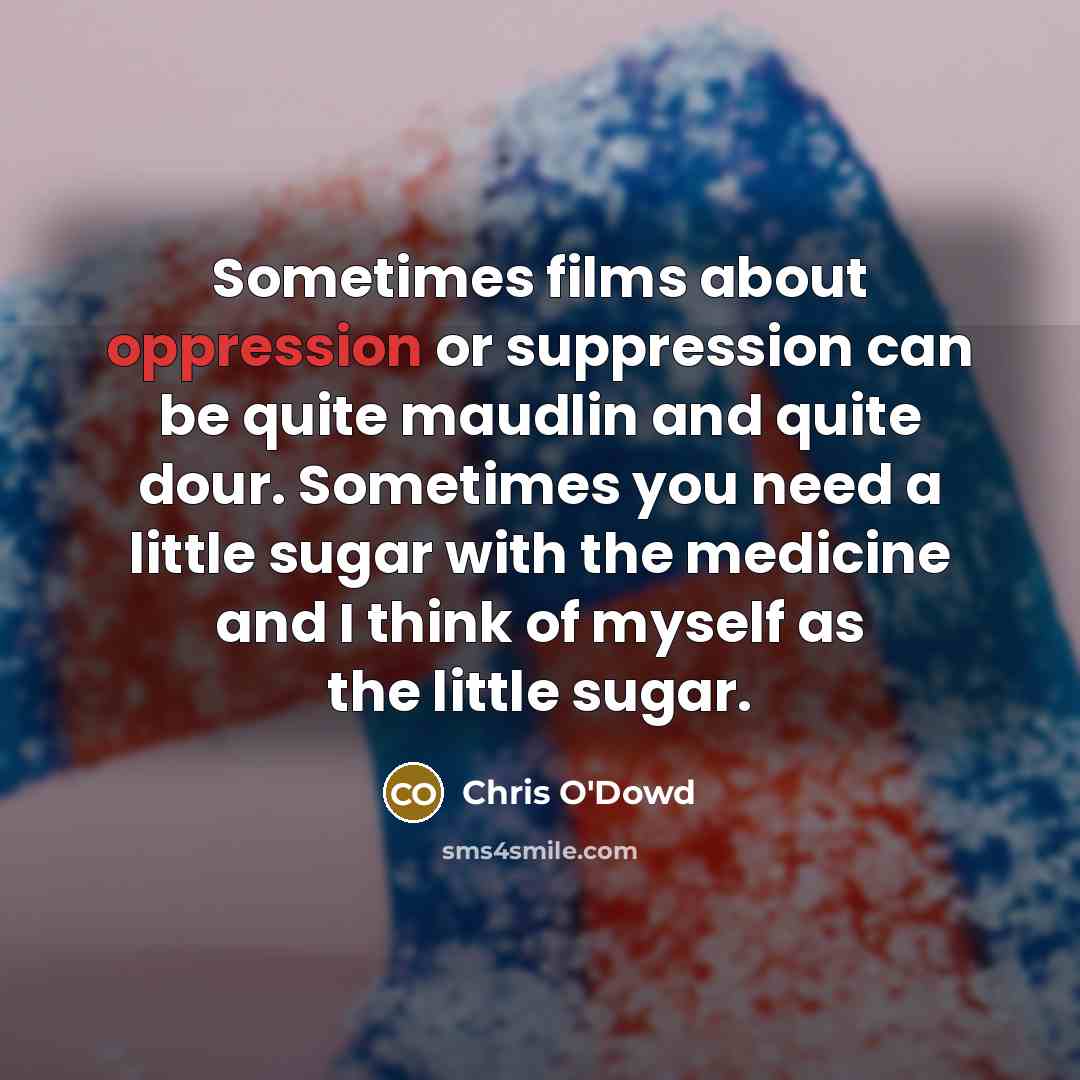 “Sometimes films about oppression or suppression can be quite maudlin…” quote by Chris O'Dowd
