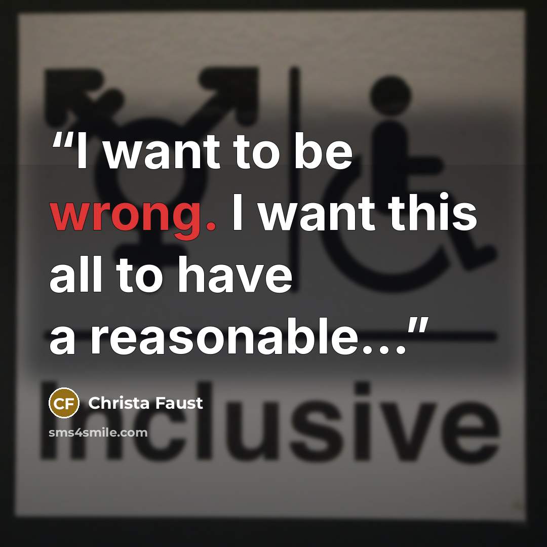 “I want to be wrong. I want this all to have a reasonable...” quote by Christa Faust