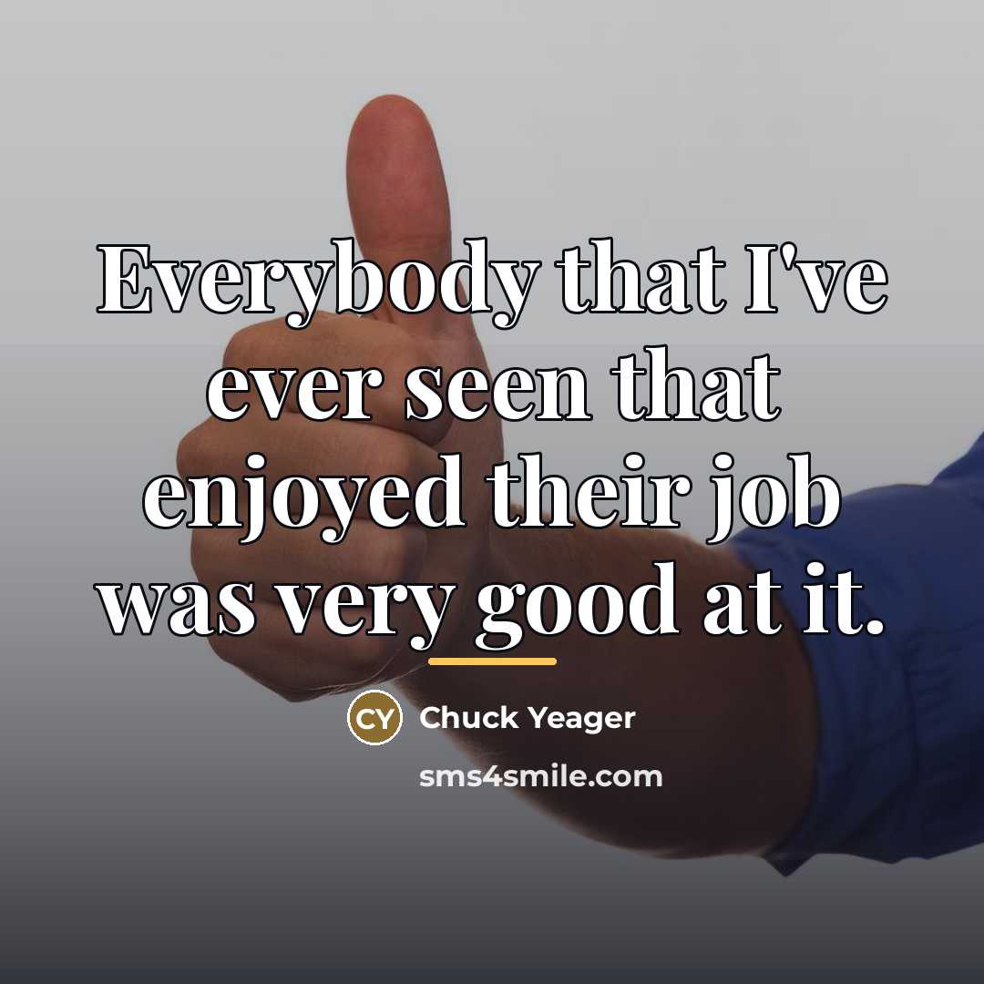 “Everybody that I've ever seen that enjoyed their job was…” quote by Chuck Yeager