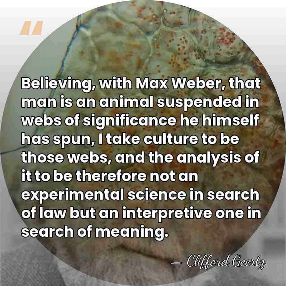 Believing, with Max Weber, that man is an animal suspended in webs&hellip; - Clifford Geertz