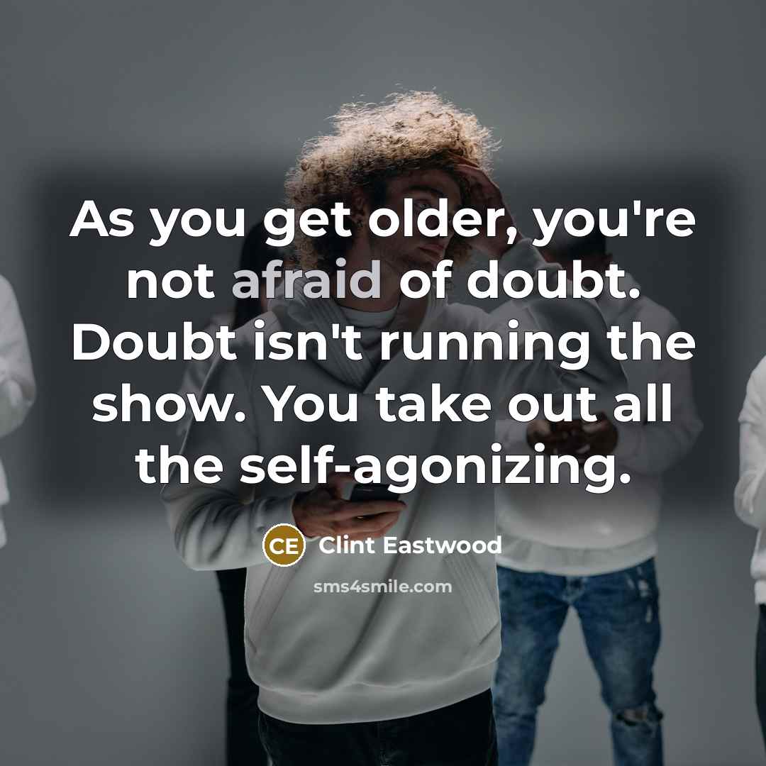 “As you get older, you're not afraid of doubt. Doubt…” quote by Clint Eastwood
