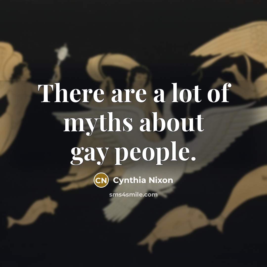 “There are a lot of myths about gay people.…” quote by Cynthia Nixon