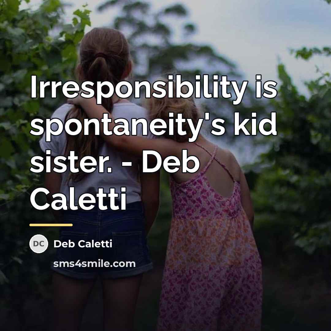 “Irresponsibility is spontaneity's kid sister. - Deb Caletti…” quote by Deb Caletti