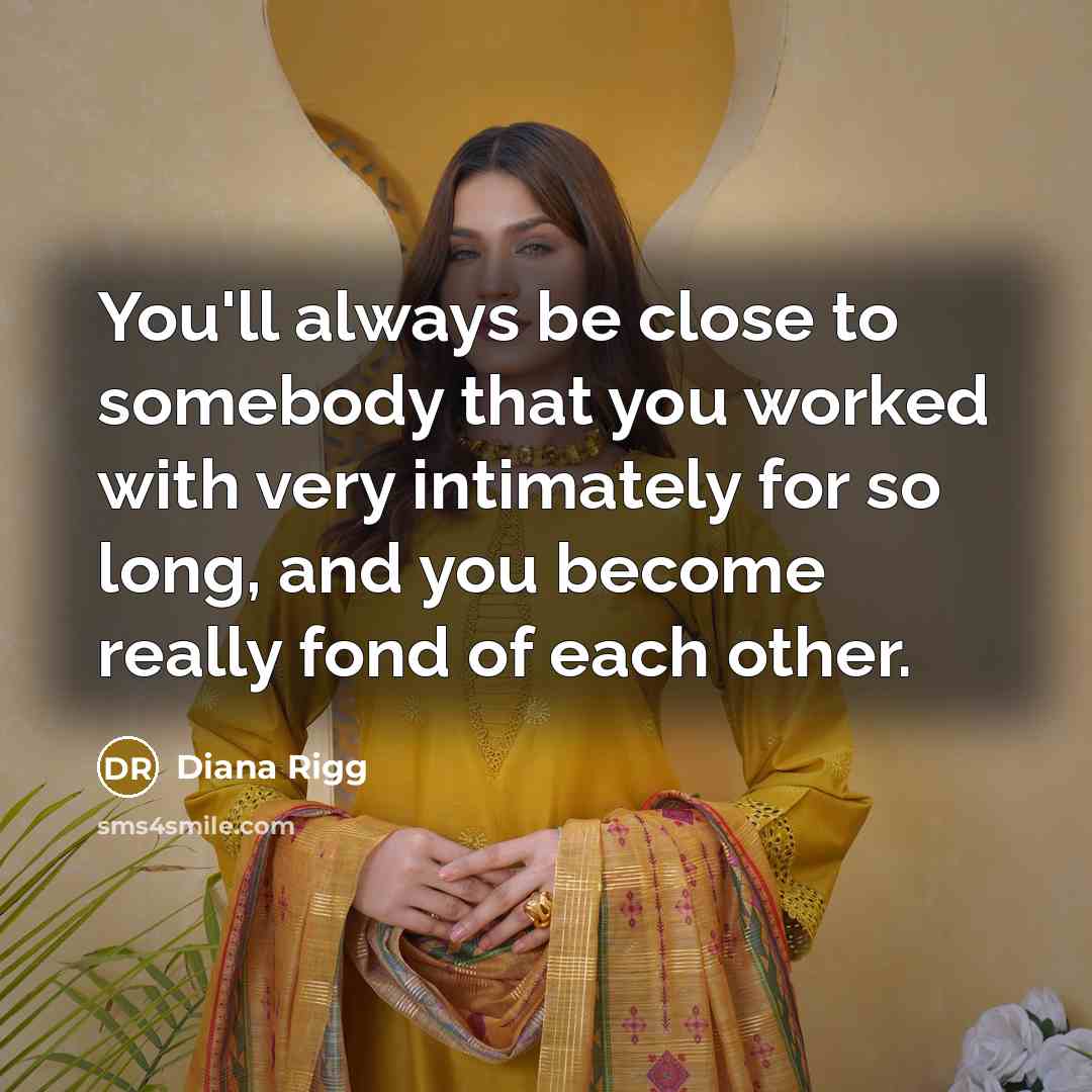 “You'll always be close to somebody that you worked with…” quote by Diana Rigg